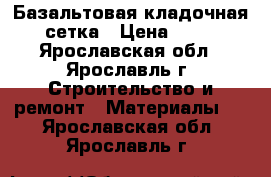 Базальтовая кладочная сетка › Цена ­ 90 - Ярославская обл., Ярославль г. Строительство и ремонт » Материалы   . Ярославская обл.,Ярославль г.